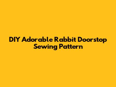 DIY Adorable Rabbit Doorstop Sewing Pattern