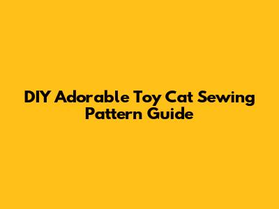 DIY Adorable Toy Cat Sewing Pattern Guide
