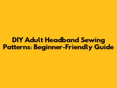 DIY Adult Headband Sewing Patterns: Beginner-Friendly Guide