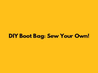 DIY Boot Bag: Sew Your Own!