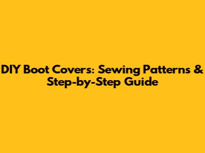 DIY Boot Covers: Sewing Patterns & Step-by-Step Guide