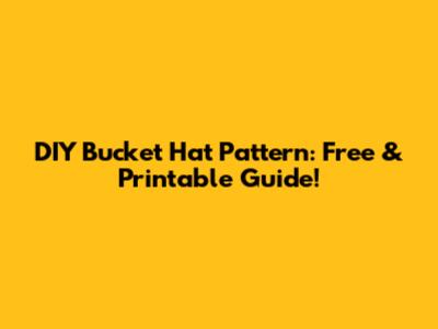 DIY Bucket Hat Pattern: Free & Printable Guide!