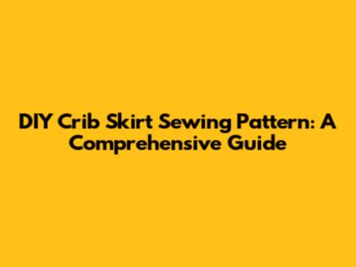 DIY Crib Skirt Sewing Pattern: A Comprehensive Guide