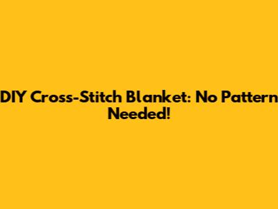DIY Cross-Stitch Blanket: No Pattern Needed!