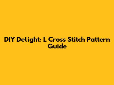 DIY Delight: 'L' Cross Stitch Pattern Guide