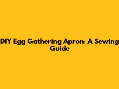 DIY Egg Gathering Apron: A Sewing Guide