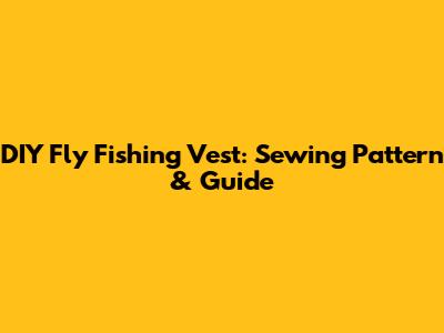 DIY Fly Fishing Vest: Sewing Pattern & Guide