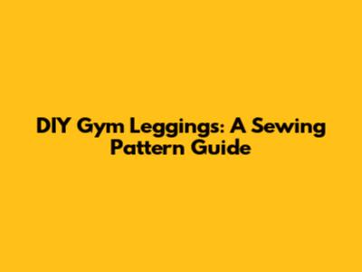 DIY Gym Leggings: A Sewing Pattern Guide