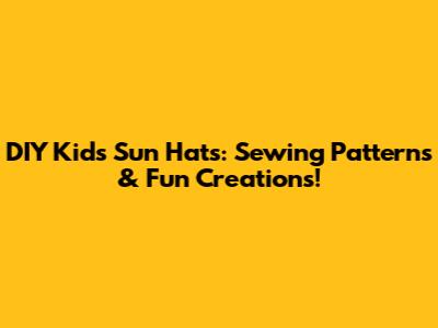 DIY Kids' Sun Hats: Sewing Patterns & Fun Creations!