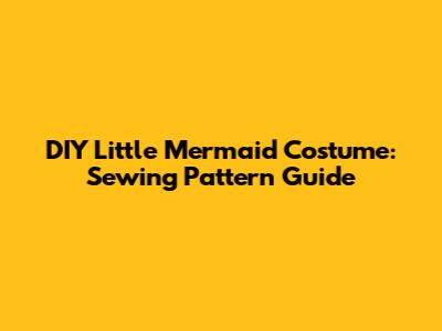 DIY Little Mermaid Costume: Sewing Pattern Guide