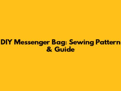 DIY Messenger Bag: Sewing Pattern & Guide