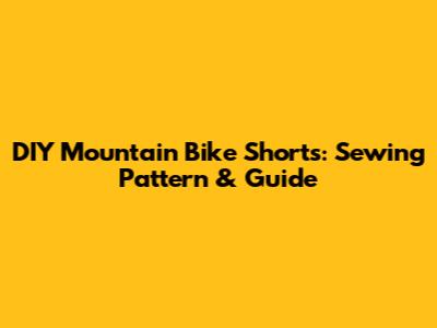 DIY Mountain Bike Shorts: Sewing Pattern & Guide