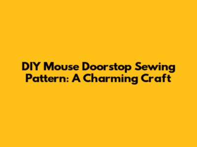 DIY Mouse Doorstop Sewing Pattern: A Charming Craft