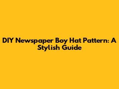 DIY Newspaper Boy Hat Pattern: A Stylish Guide