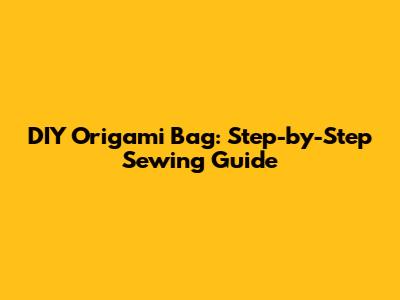 DIY Origami Bag: Step-by-Step Sewing Guide