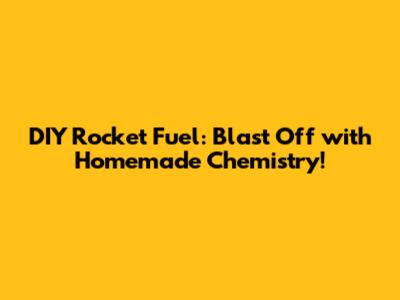 DIY Rocket Fuel: Blast Off with Homemade Chemistry!