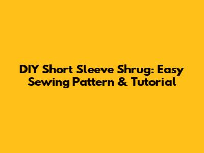 DIY Short Sleeve Shrug: Easy Sewing Pattern & Tutorial