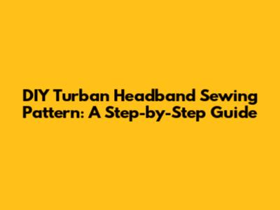 DIY Turban Headband Sewing Pattern: A Step-by-Step Guide