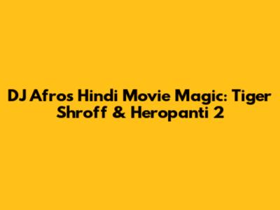 DJ Afro's Hindi Movie Magic: Tiger Shroff & Heropanti 2