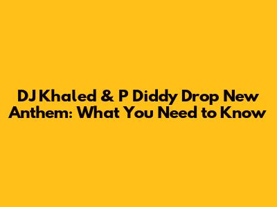 DJ Khaled & P Diddy Drop New Anthem: What You Need to Know