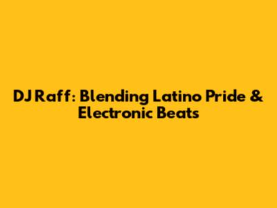 DJ Raff: Blending Latino Pride & Electronic Beats