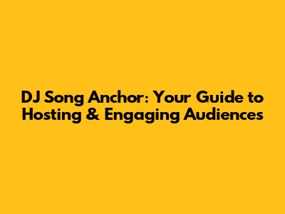 DJ Song Anchor: Your Guide to Hosting & Engaging Audiences