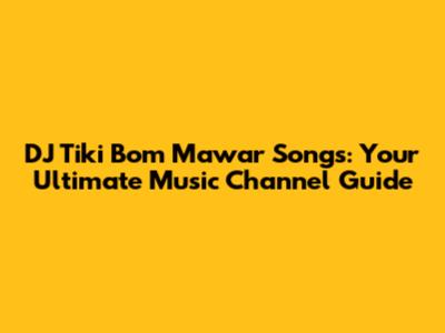 DJ Tiki Bom Mawar Songs: Your Ultimate Music Channel Guide
