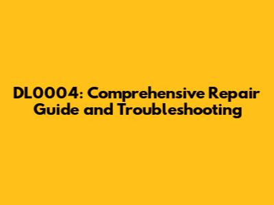 DL0004: Comprehensive Repair Guide and Troubleshooting