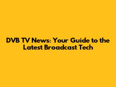 DVB TV News: Your Guide to the Latest Broadcast Tech