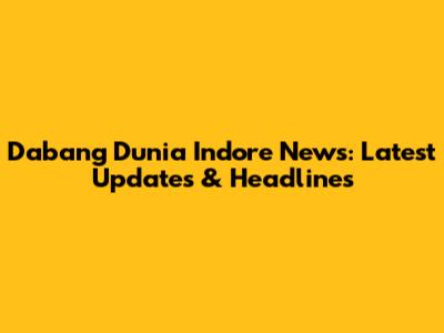 Dabang Dunia Indore News: Latest Updates & Headlines