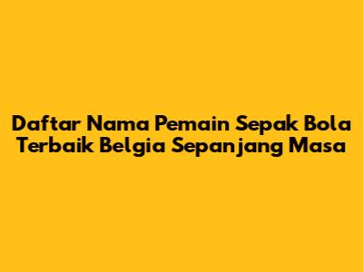 Daftar Nama Pemain Sepak Bola Terbaik Belgia Sepanjang Masa