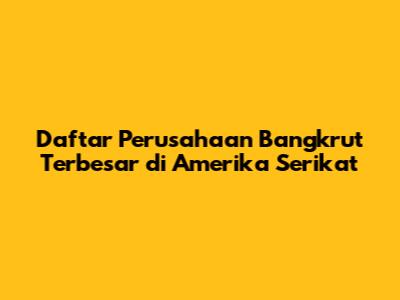 Daftar Perusahaan Bangkrut Terbesar di Amerika Serikat