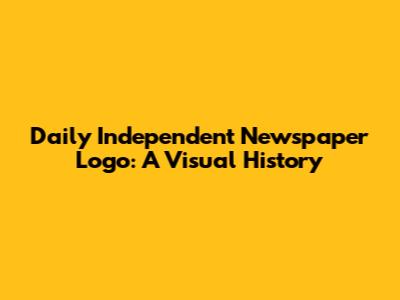 Daily Independent Newspaper Logo: A Visual History