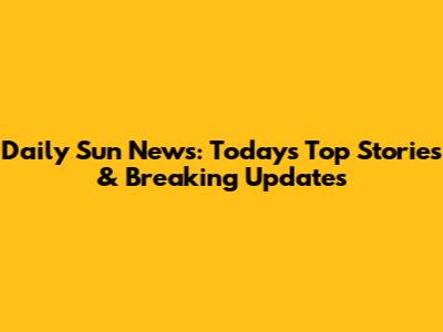Daily Sun News: Today's Top Stories & Breaking Updates