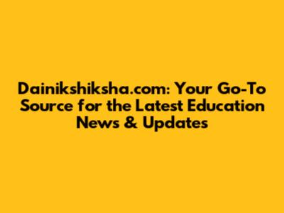 Dainikshiksha.com: Your Go-To Source for the Latest Education News & Updates