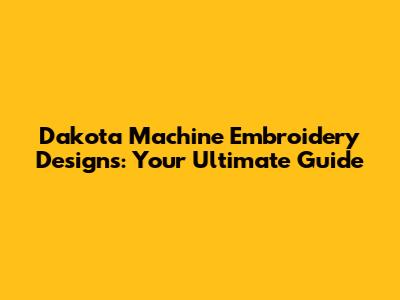 Dakota Machine Embroidery Designs: Your Ultimate Guide