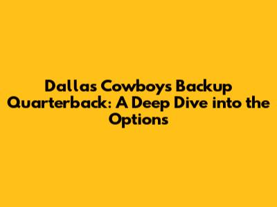 Dallas Cowboys Backup Quarterback: A Deep Dive into the Options