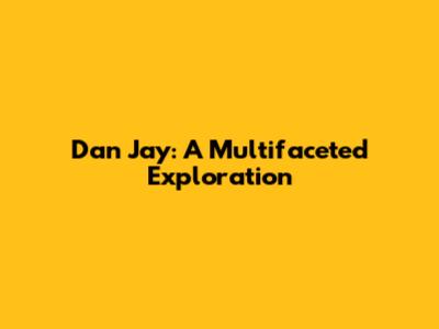 Dan Jay: A Multifaceted Exploration