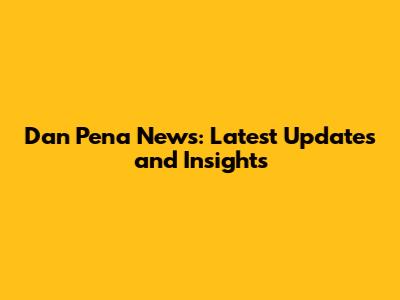 Dan Pena News: Latest Updates and Insights
