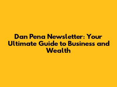 Dan Pena Newsletter: Your Ultimate Guide to Business and Wealth