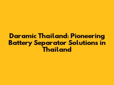 Daramic Thailand: Pioneering Battery Separator Solutions in Thailand