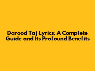 Darood Taj Lyrics: A Complete Guide and Its Profound Benefits