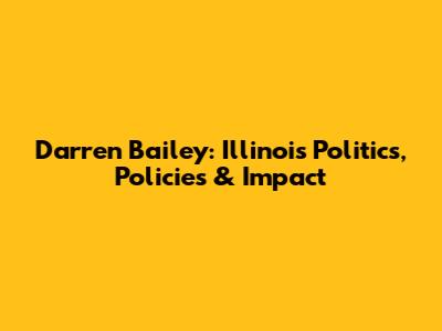 Darren Bailey: Illinois Politics, Policies & Impact