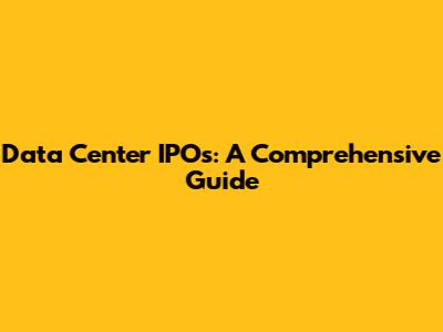 Data Center IPOs: A Comprehensive Guide