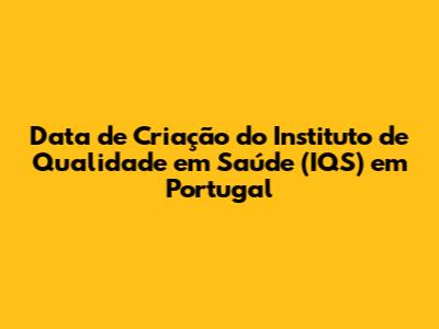 Data de Criação do Instituto de Qualidade em Saúde (IQS) em Portugal
