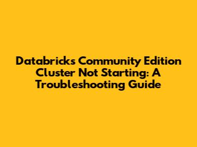 Databricks Community Edition Cluster Not Starting: A Troubleshooting Guide