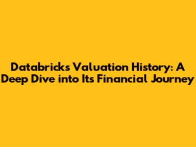 Databricks Valuation History: A Deep Dive into Its Financial Journey