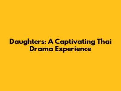Daughters: A Captivating Thai Drama Experience