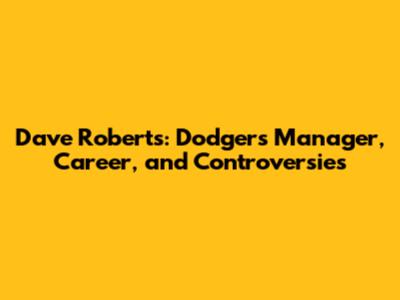 Dave Roberts: Dodgers' Manager, Career, and Controversies