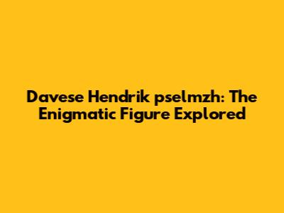 Davese Hendrik pselmzh: The Enigmatic Figure Explored